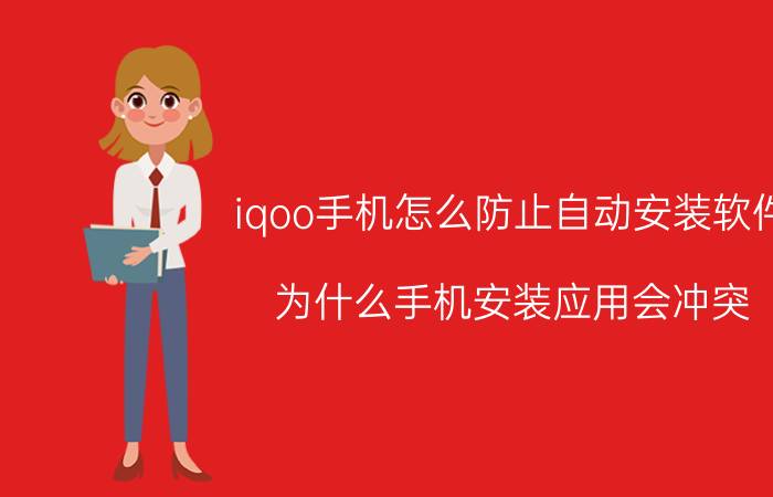 iqoo手机怎么防止自动安装软件 为什么手机安装应用会冲突？